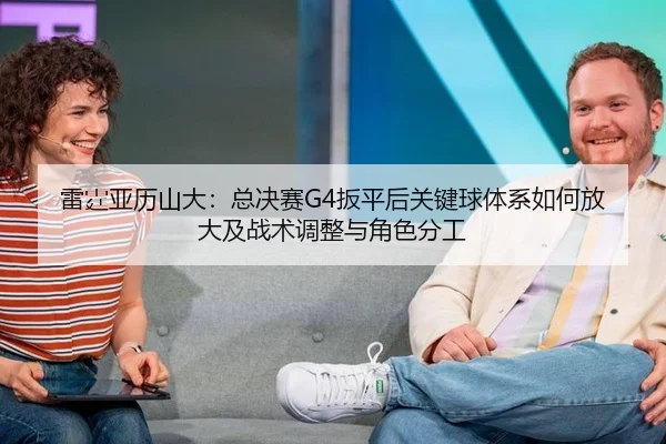 雷霆亚历山大：总决赛G4扳平后关键球体系如何放大及战术调整与角色分工